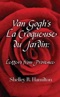 Van Gogh's La Croqueuse du Jardin: Letters from Provence by Hamilton, Shelley R.