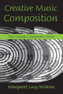 Creative Music Composition: The Young Composer's Voice by Wilkins, Margaret Lucy