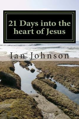 21 Days into the heart of Jesus: Intimacy with Christ by Johnson, Ian W.