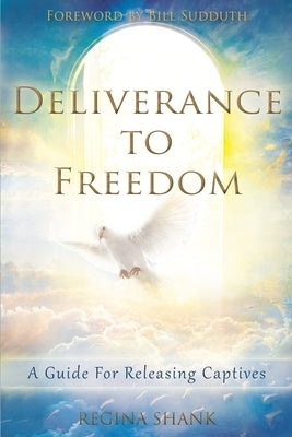 Deliverance To Freedom: A Guide For Releasing Captives by Shank, Regina