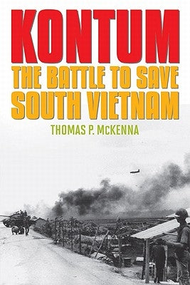 Kontum: The Battle to Save South Vietnam by McKenna, Thomas P.