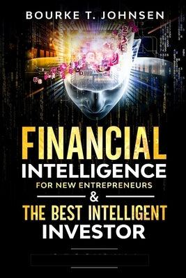 Financial Intelligence for New Entrepreneurs & The Best Intelligent Investor: Ultimate Beginners Guidebook to Help Improve Your Money Thinking and Men by T. Johnsen, Bourke