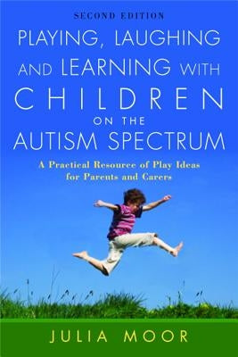 Playing, Laughing and Learning with Children on the Autism Spectrum: A Practical Resource of Play Ideas for Parents and Carers Second Edition by Moore, Julia