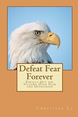 Defeat Fear Forever: Finally Get the Victory Over Fear and Depression! by Li, Christina