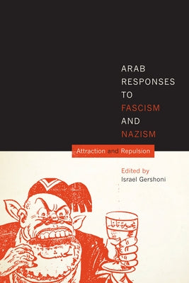 Arab Responses to Fascism and Nazism: Attraction and Repulsion by Gershoni, Israel