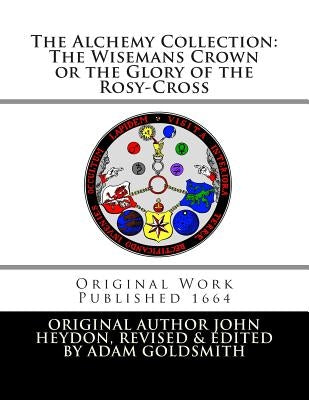 The Alchemy Collection: The Wisemans Crown or the Glory of the Rosy-Cross by Goldsmith, Adam