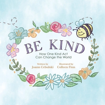 Be Kind: How One Kind Act Can Change The World by Cebulski, Joann