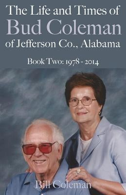 The Life and Times of Bud Coleman of Jefferson County, Alabama: Book Two: 1978 - 2014 by Coleman, Bill