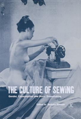 The Culture of Sewing: Gender, Consumption and Home Dressmaking by Burman, Barbara
