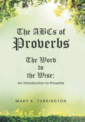 The ABCs of Proverbs: The Word to the Wise: An Introduction to Proverbs by Turkington, Mary K.