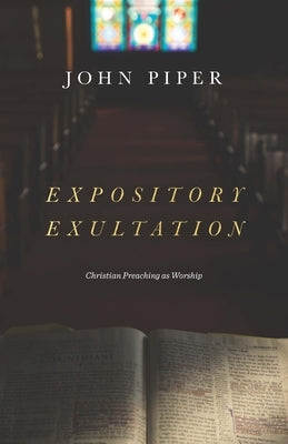 Expository Exultation: Christian Preaching as Worship by Piper, John