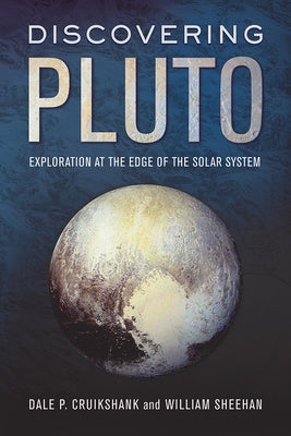 Discovering Pluto: Exploration at the Edge of the Solar System by Cruikshank, Dale P.