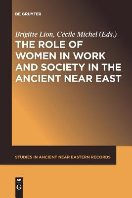 The Role of Women in Work and Society in the Ancient Near East by Lion, Brigitte