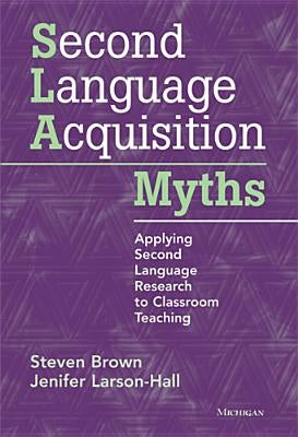 Second Language Acquisition Myths: Applying Second Language Research to Classroom Teaching by Brown, Steven