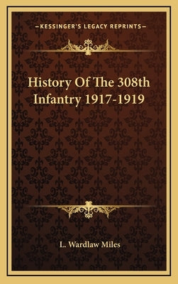 History of the 308th Infantry 1917-1919 by Miles, L. Wardlaw