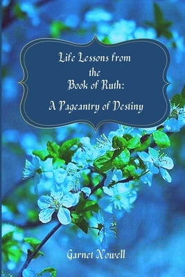 Life Lessons from the Book of Ruth: A Pageantry of Destiny by Nowell, Garnet