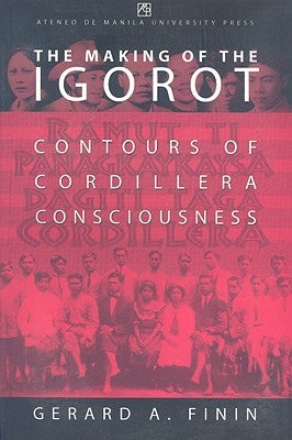 The Making of the Igorot: Contours of Cordillera Consciousness by Finin, Gerard A.