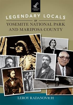 Legendary Locals of Yosemite National Park and Mariposa County by Radanovich, Leroy