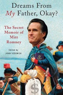 Dreams from My Father, Okay?: The Secret Memoir of Mitt Romney by Sedgwick, John