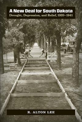 A New Deal for South Dakota: Drought, Depression, and Relief, 1920-1941 by Lee, R. Alton