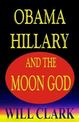 Obama, Hillary, and the Moon God by Clark, Will