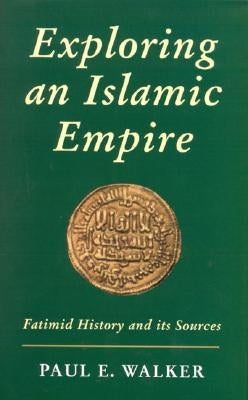 Exploring an Islamic Empire: Fatimid History and Its Sources by Walker, Paul E.