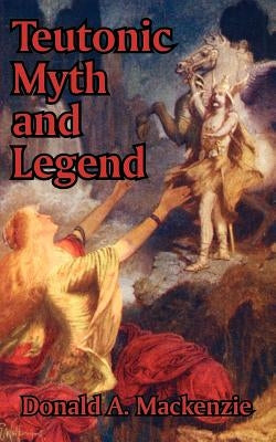 Teutonic Myth and Legend by MacKenzie, Donald A.