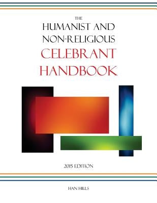 The Humanist and Non-Religious Celebrant Handbook: 2015 Edition by Hills, Han