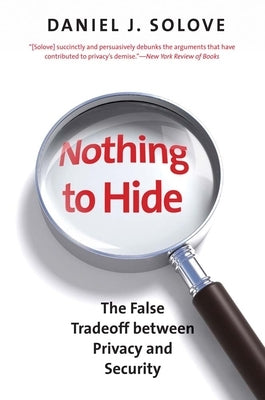 Nothing to Hide: The False Tradeoff Between Privacy and Security by Solove, Daniel J.
