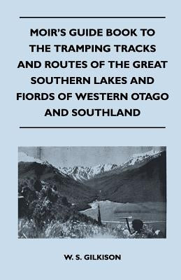 Moir's Guide Book to the Tramping Tracks and Routes of the Great Southern Lakes and Fiords of Western Otago and Southland by Gilkison, W. S.