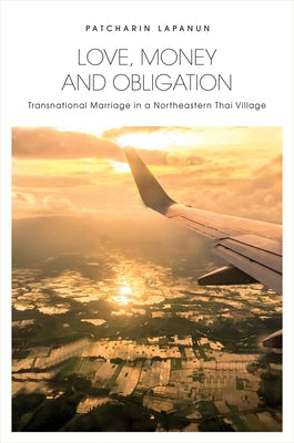 Love, Money and Obligation: Transnational Marriage in a Northeastern Thai Village by Lapanun, Patcharin