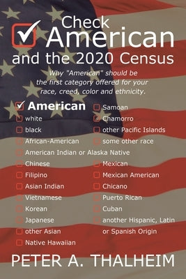 Check American and the 2020 Census: Why American should be the first category offered for your race, creed, color and ethnicity. by Thalheim, Peter A.