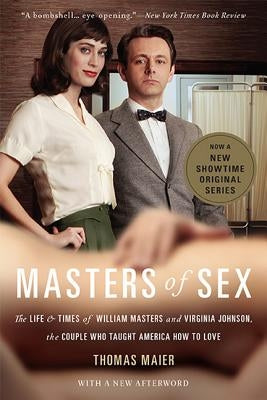 Masters of Sex: The Life and Times of William Masters and Virginia Johnson, the Couple Who Taught America How to Love by Maier, Thomas