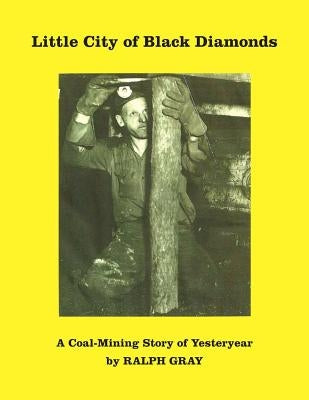 Little City of Black Diamonds: A Coal -Mining Story of Yesteryear by Gray, Ralph