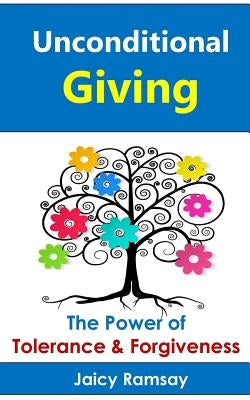 Unconditional Giving: The Power of Tolerance and Forgiveness by Ramsay, Jaicy