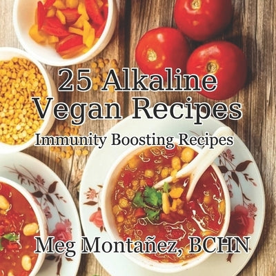 25 Alkaline Vegan Recipes: Immunity Boosting Recipes by Montanez Bchn, Meg