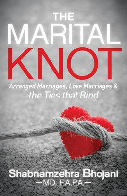 The Marital Knot: Arranged Marriages, Love Marriages and the Ties That Bind by Bhojani, Shabnamzehra