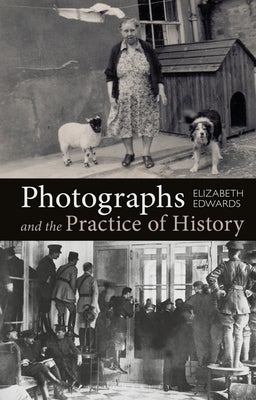 Photographs and the Practice of History: A Short Primer by Edwards, Elizabeth