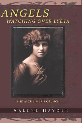 Angels Watching Over Lydia: The Alzheimer's Crunch by Hayden, Arlene
