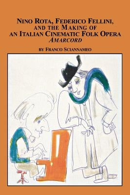 Nino Rota, Federico Fellini, and the Making of an Italian Cinematic Folk Opera Amarcord by Sciannameo, Franco