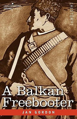 A Balkan Freebooter: Being the True Exploits of the Serbian Outlaw and Comitaj Petko Moritch by Gordon, Jan