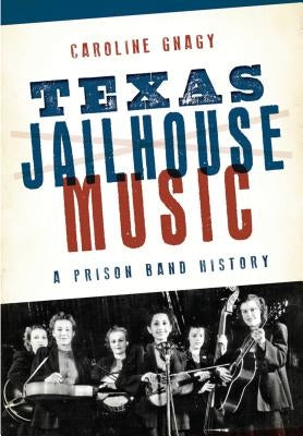 Texas Jailhouse Music: A Prison Band History by Gnagy, Caroline