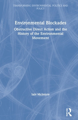 Environmental Blockades: Obstructive Direct Action and the History of the Environmental Movement by McIntyre, Iain