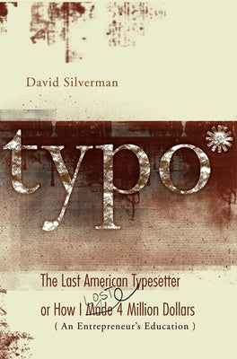 Typo: The Last American Typesetter or How I Made and Lost 4 Million Dollars by Silverman, David