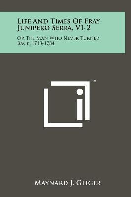 Life And Times Of Fray Junipero Serra, V1-2: Or The Man Who Never Turned Back, 1713-1784 by Geiger, Maynard J.