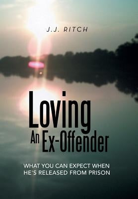 Loving An Ex-Offender: What You Can Expect When He's Released from Prison by Ritch, J. J.