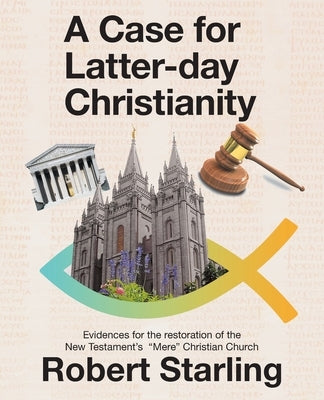 A Case for Latter-Day Christianity: Evidences for the Restoration of the New Testament's Mere Christian Church by Starling, Robert