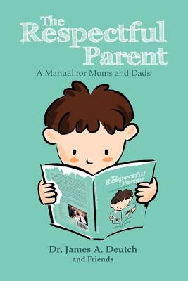 The Respectful Parent: A Manual for Moms and Dads by Deutch, James