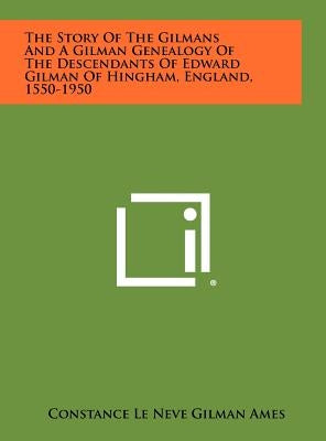 The Story Of The Gilmans And A Gilman Genealogy Of The Descendants Of Edward Gilman Of Hingham, England, 1550-1950 by Ames, Constance Le Neve Gilman