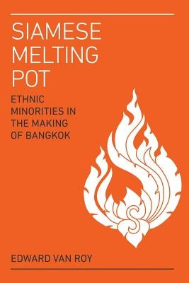 Siamese Melting Pot: Ethnic Minorities in the Making of Bangkok by Van Roy, Edward